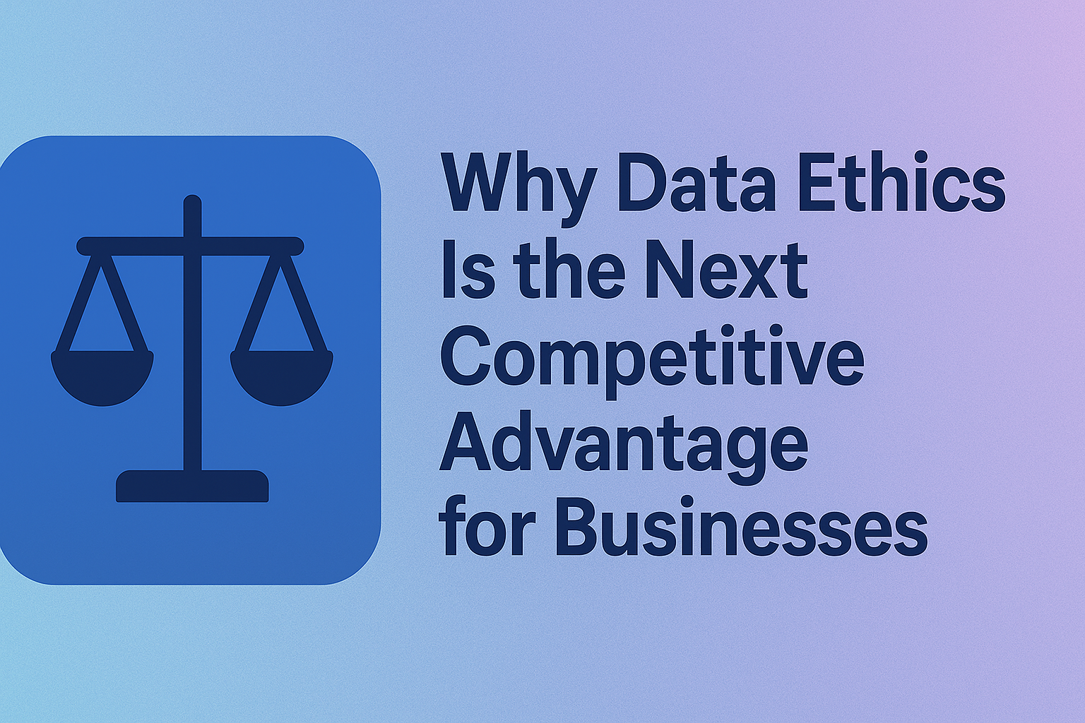 Why Data Ethics Is the Next Competitive Advantage for Businesses 2 Why Data Ethics Is the Next Competitive Advantage for Businesses