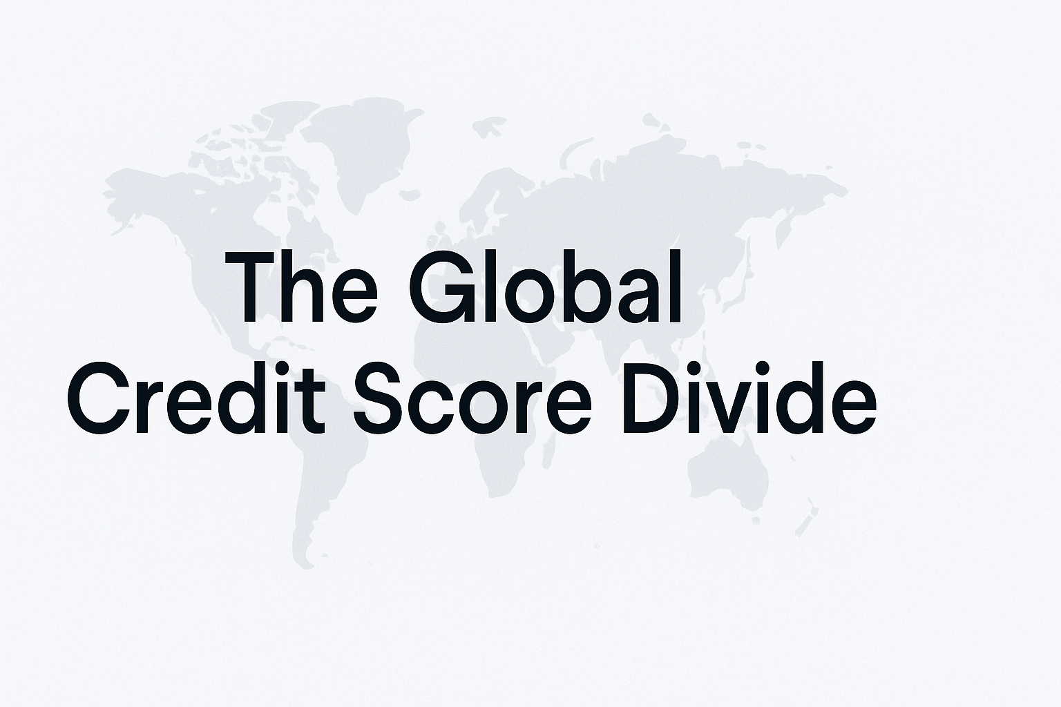 The Global Credit Score Divide: Why Your Credit History Stops at the Border 1 Global Credit Score